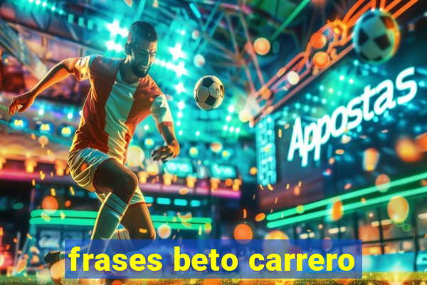 frases beto carrero